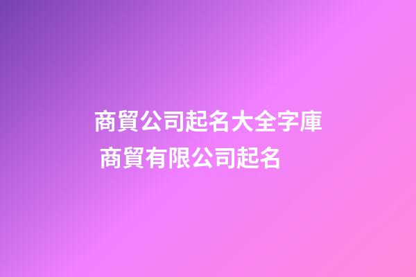 商貿公司起名大全字庫 商貿有限公司起名-第1張-公司起名-玄機派